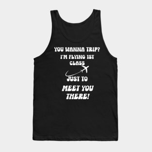 You Wanna Trip? I'm Flying 1st Class Just to Meet You There! Tank Top